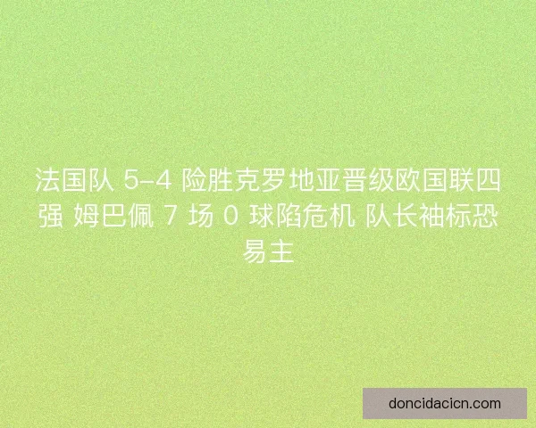 法国队 5-4 险胜克罗地亚晋级欧国联四强 姆巴佩 7 场 0 球陷危机 队长袖标恐易主