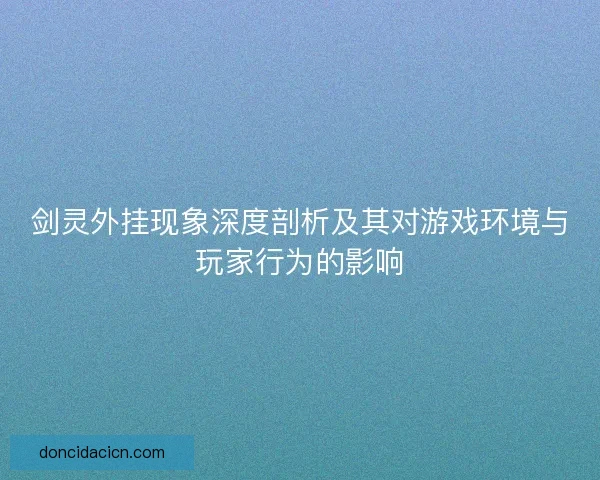 剑灵外挂现象深度剖析及其对游戏环境与玩家行为的影响