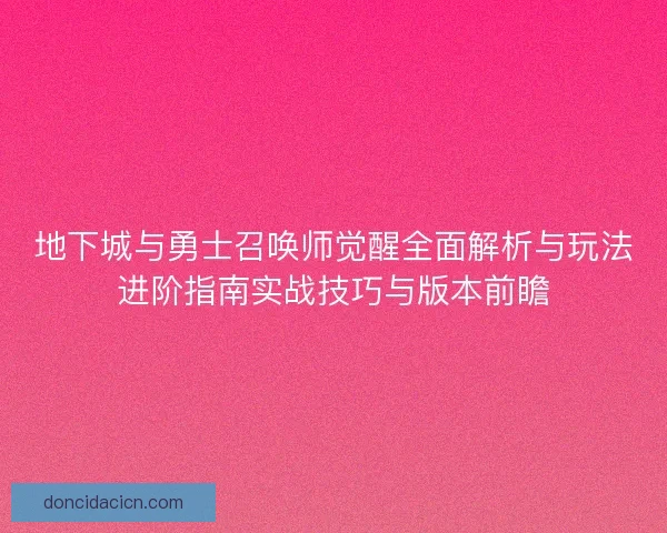 地下城与勇士召唤师觉醒全面解析与玩法进阶指南实战技巧与版本前瞻