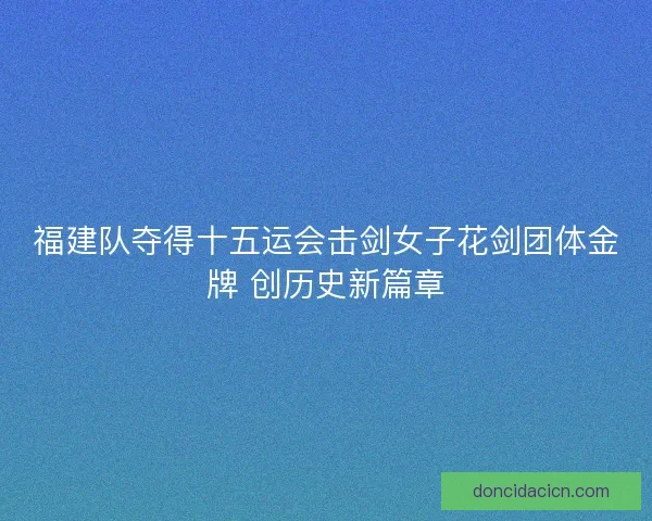 福建队夺得十五运会击剑女子花剑团体金牌 创历史新篇章