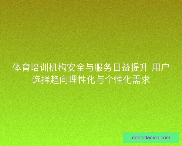 体育培训机构安全与服务日益提升 用户选择趋向理性化与个性化需求